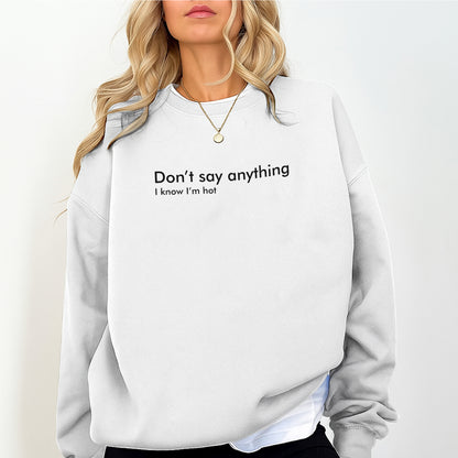 Funny “Don’t Say Anything, I Know I'm Hot” Sweatshirt – Trendy Minimalist Quote Sweater – Cute Aesthetic Unisex Pullover