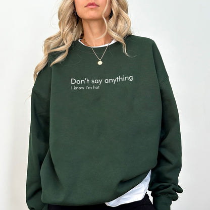 Funny “Don’t Say Anything, I Know I'm Hot” Sweatshirt – Trendy Minimalist Quote Sweater – Cute Aesthetic Unisex Pullover